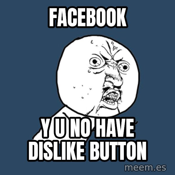 Y U No meme: Facebook / Y u no have dislike button