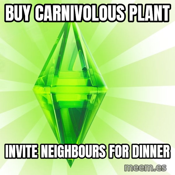 Sims meme: buy carnivolous plant / invite neighbours for dinner
