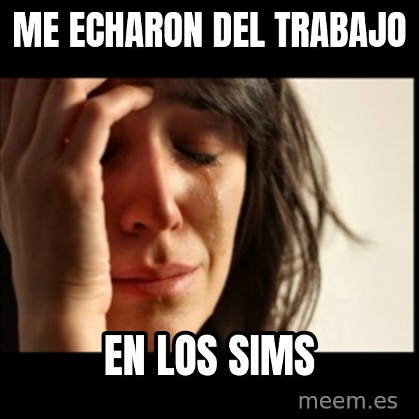 First World Problems meme: me echaron del trabajo / en los sims