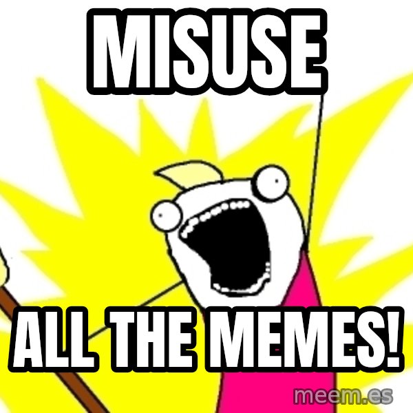 X ALL THE THINGS meme: Misuse / all the memes!