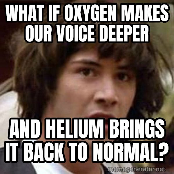 Conspiracy Keanu meme: wHAT IF OXYGEN MAKES OUR VOICE DEEPER / aND HELIUM BRINGS IT BACK TO NORMAL?