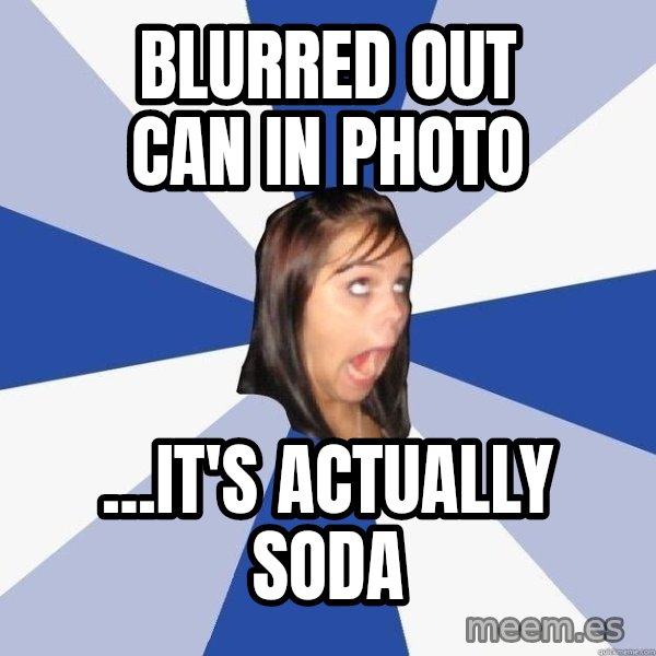 Annoying Facebook Girl meme: Blurred out can in photo / ...It's Actually soda