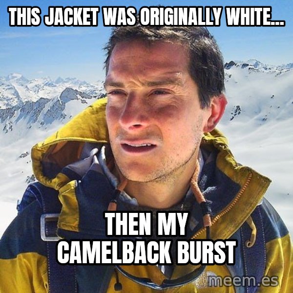 Bear Grylls Loneliness meme: This jacket was originally white... / then my camelback burst
