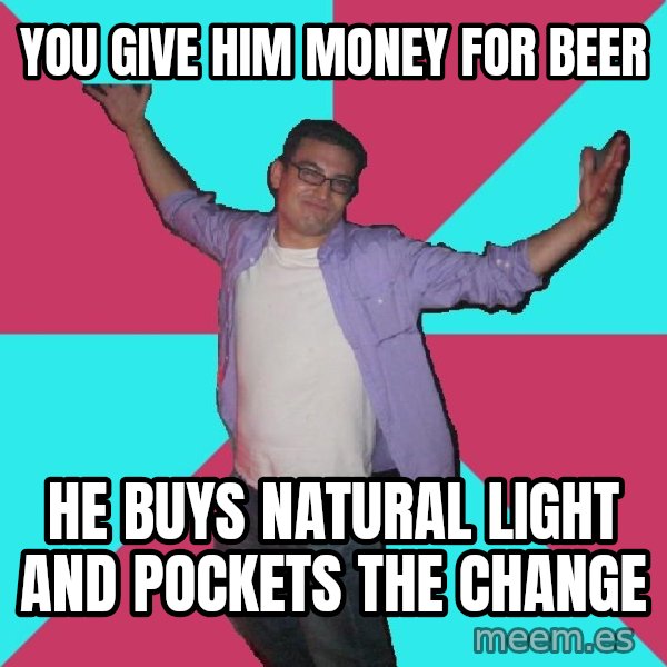 Douchebag Roommate meme: you give him money for beer / he buys natural light and pockets the change