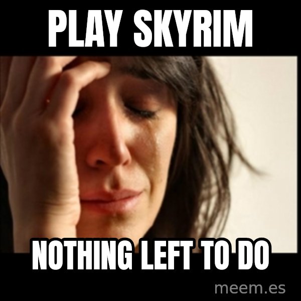 First World Problems meme: play skyrim / nothing left to do