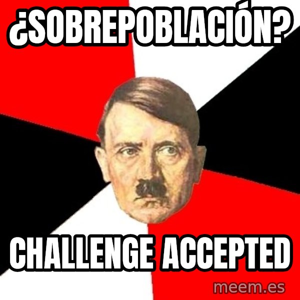 Advice Hitler meme: ¿sobrepoblación? / challenge accepted