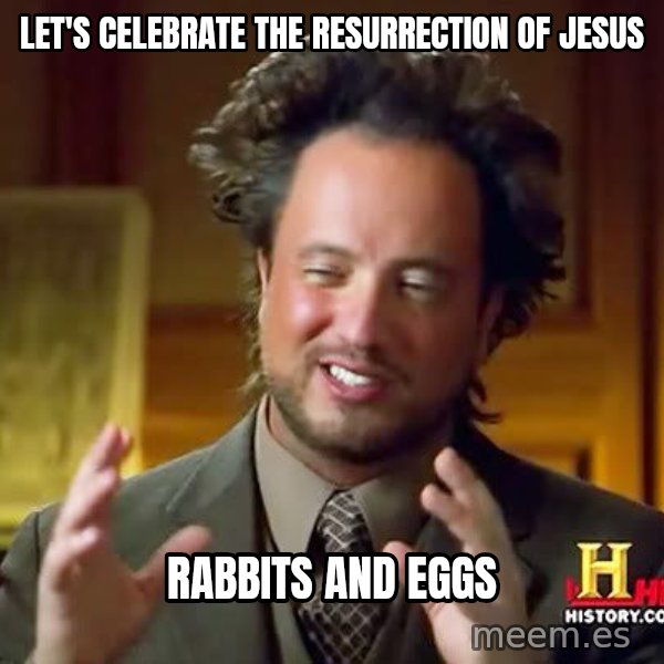 Ancient Aliens meme: let's celebrate the resurrection of Jesus / rabbits and eggs