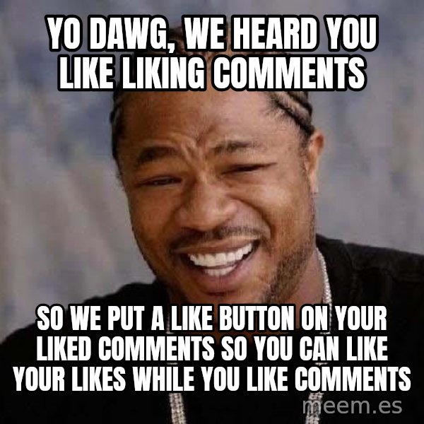 Yo Dawg meme: Yo dawg, we heard you like liking comments / so we put a like button on your liked comments so you can like your likes while you like comments