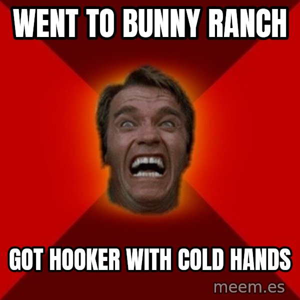 Angry Arnold meme: went to bunny ranch / got hooker with cold hands