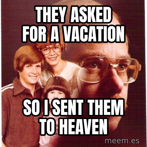 Vengeance Dad meme: They asked for a vacation / so i sent them to heaven