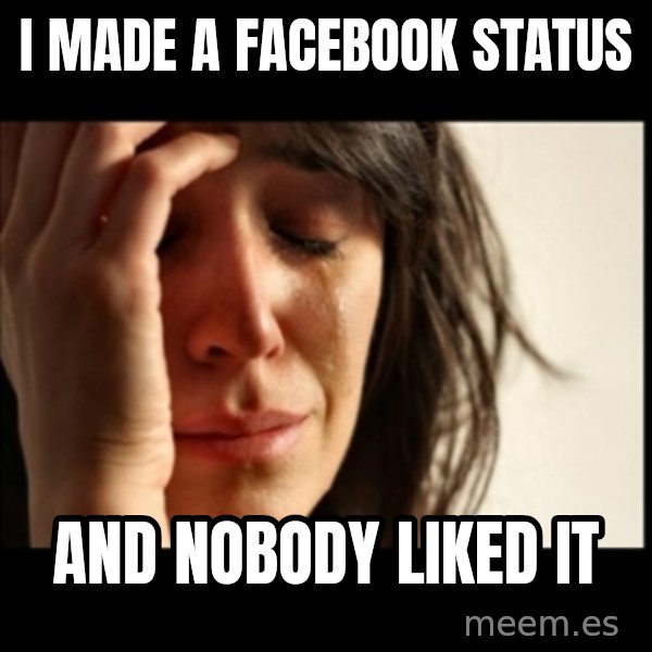 First World Problems meme: I made a facebook status / and nobody liked it