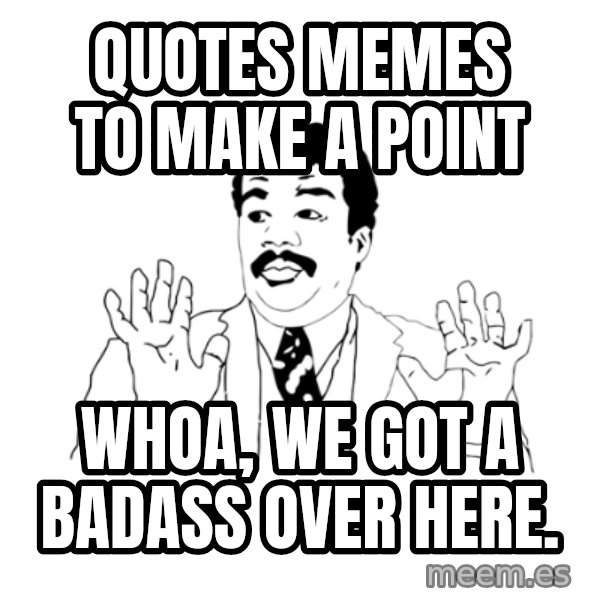 we got a badass over here meme: Quotes memes to make a point / WHOA, we got a badass over here.