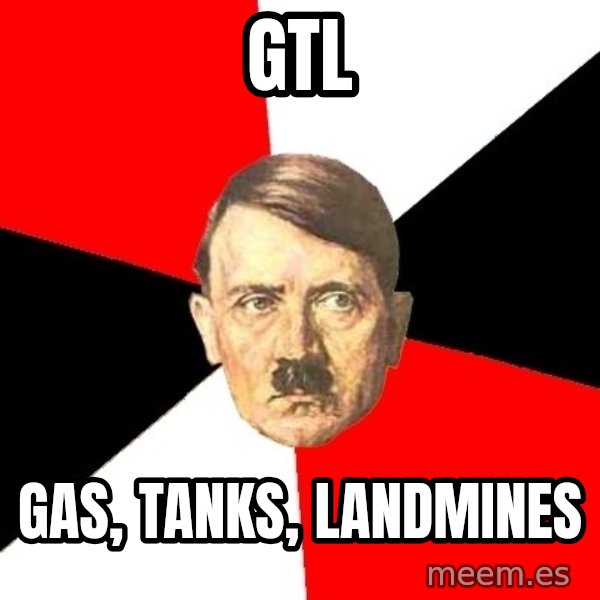 Advice Hitler meme: GTL / gas, tanks, landmines