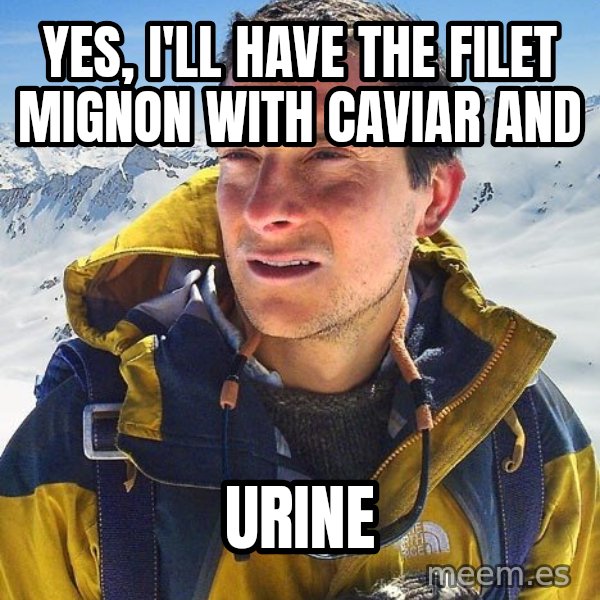 Bear Grylls meme: Yes, i'll have the filet mignon with caviar and / urine