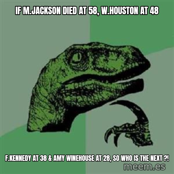Philosoraptor meme: if M.jackson died at 58, w.houston at 48 / f.kennedy at 38 & Amy Winehouse at 28, so who is the next ?!