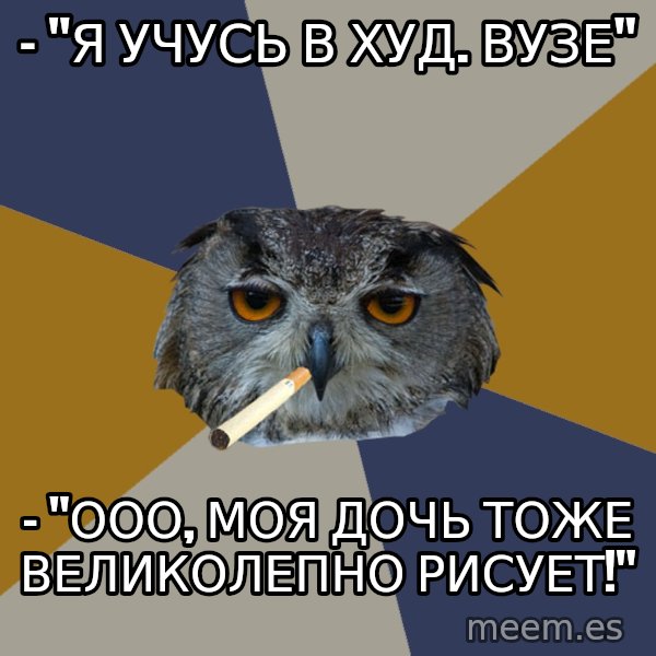 Art Student Owl meme: - "Я учусь в худ. вузе" / - "ООО, моя дочь тоже великолепно рисует!"