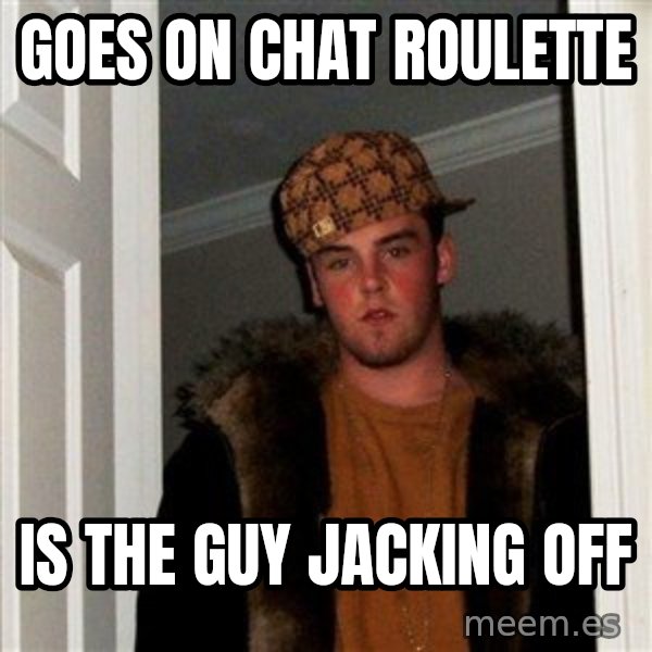 Scumbag Steve meme: Goes on chat roulette / is the guy jacking off