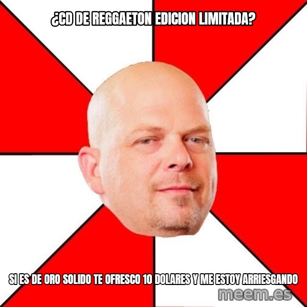 Pawn Stars meme: ¿CD de reggaeton edicion limitada? / Si es de oro solido te ofresco 10 dolares y me estoy arriesgando