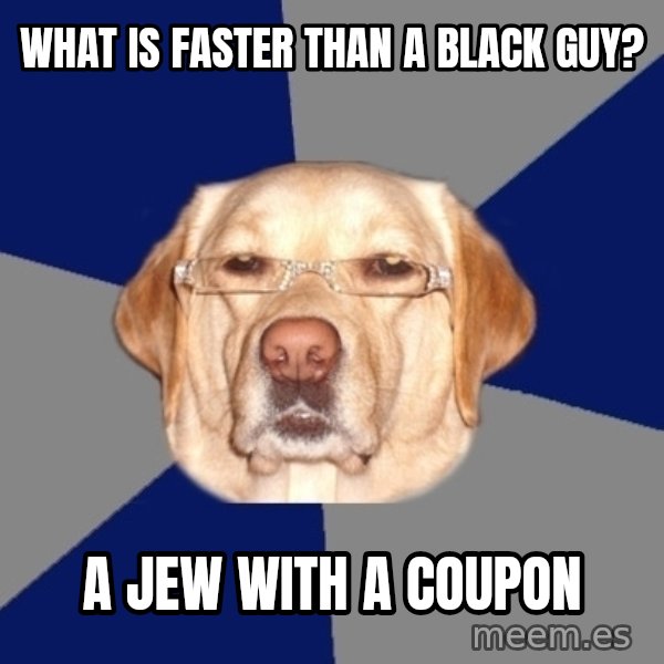 Racist Dog meme: What is faster than a black guy? / A jew with a coupon