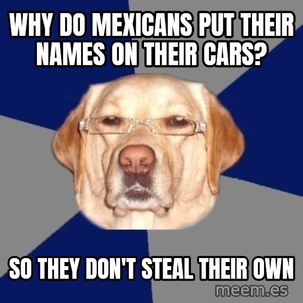 Racist Dog meme: Why do mexicans put their names on their cars? / So they don't steal their own