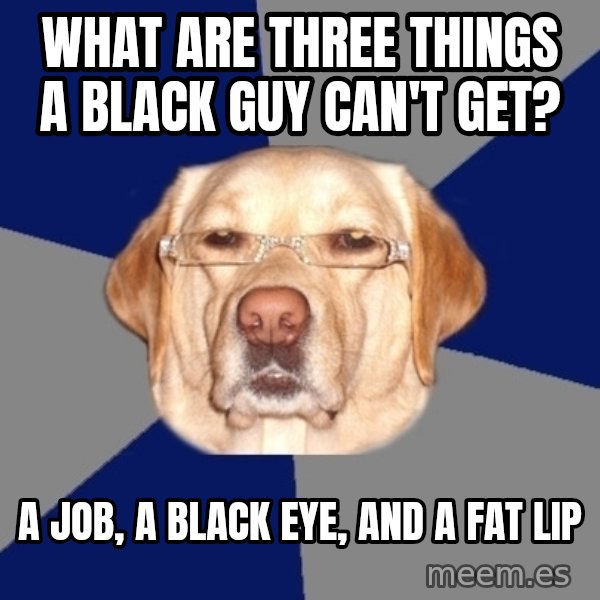 Racist Dawg meme: What are three things a black guy can't get? / A job, a black eye, and a fat lip