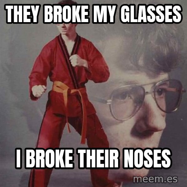 PTSD Karate Kyle meme: They broke my glasses / i broke their noses