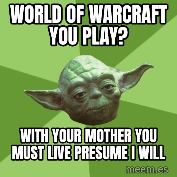 Advice Yoda Gives meme: world of warcraft you play? / with your mother you must live presume I will