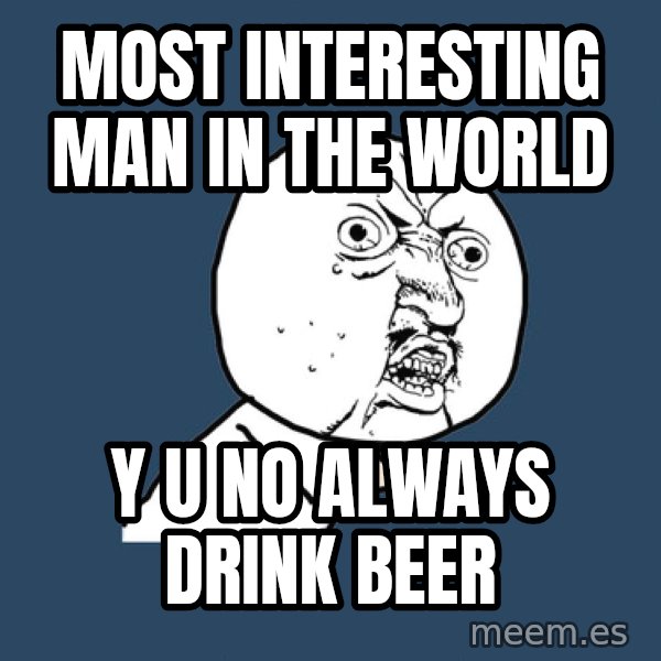Y U No meme: Most interesting man in the world / y u no always drink beer