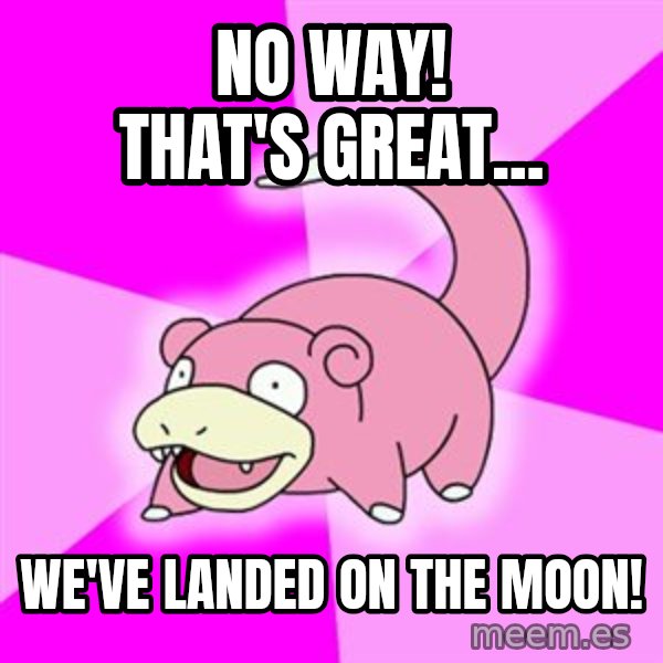 Slowpoke meme: No Way! That's Great... / WE'VE LANDED ON THE MOON!