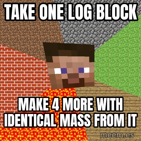 Minecraft Guy meme: Take one log block / make 4 more with identical mass from it