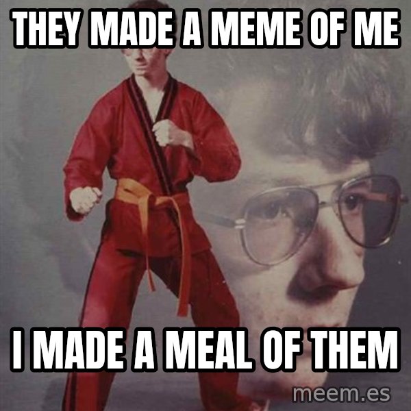 PTSD Karate Kyle meme: they made a meme of me / i made a meal of them