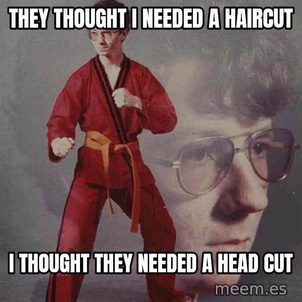 PTSD Karate Kyle meme: they thought i needed a haircut / i thought they needed a head cut