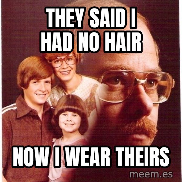 Vengeance Dad meme: they said i had no hair / now i wear theirs