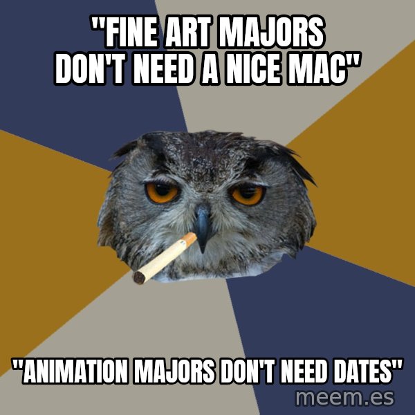 Art Student Owl meme: "FINE ART MAJORS DON'T NEED A NICE MAC" / "ANIMATION MAJORS DON'T NEED DATES"