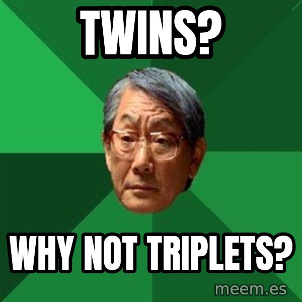 High Expectations Asian Father meme: twins? / why not triplets?