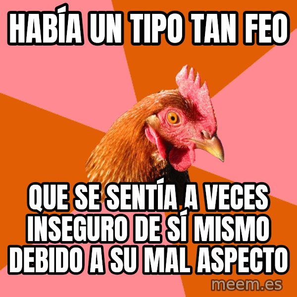 Anti Joke Chicken meme: había un tipo tan feo / que se sentía a veces inseguro de sí mismo debido a su mal aspecto