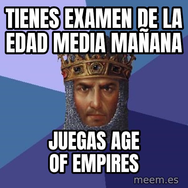 Age Of Empires meme: TIENES EXAMEN DE LA EDAD MEDIA MAÑANA / JUEGAS AGE OF EMPIRES