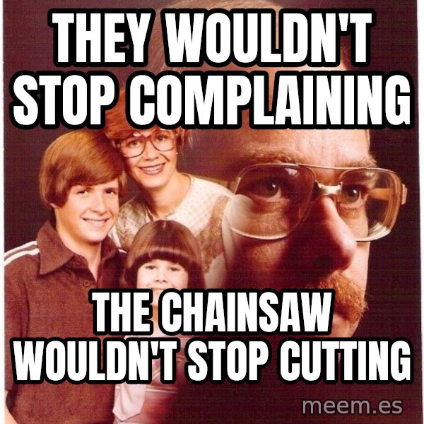 Vengeance Dad meme: They wouldn't stop complaining / the chainsaw wouldn't stop cutting