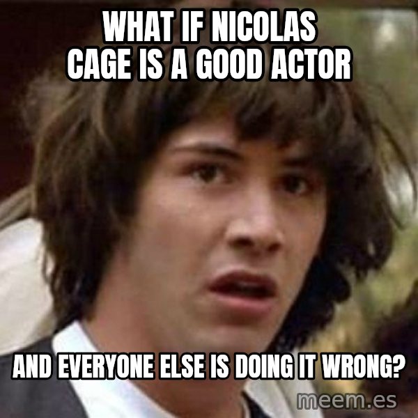 Conspiracy Keanu meme: what if nicolas cage is a good actor / and everyone else is doing it wrong?
