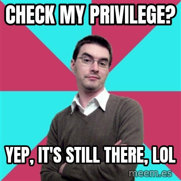 Privilege Denying Dude meme: Check my privilege? / Yep, it's still there, LOL