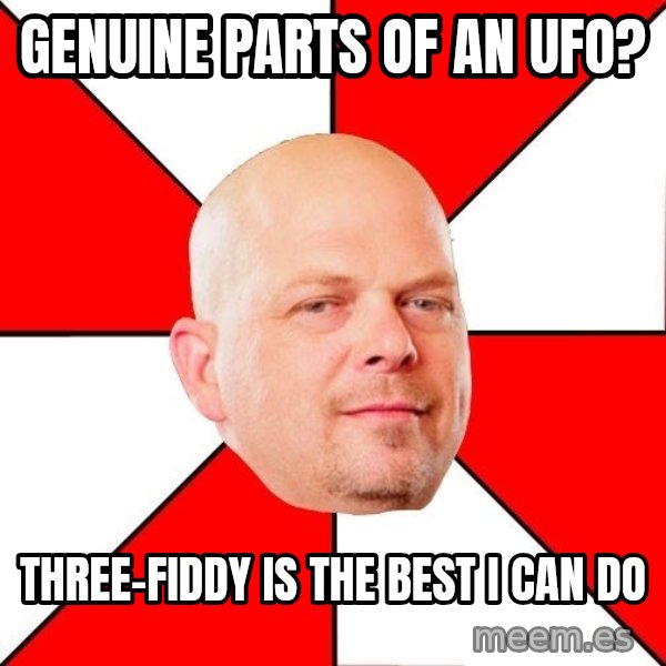 Pawn Stars meme: genuine parts of an ufo? / three-fiddy is the best i can do