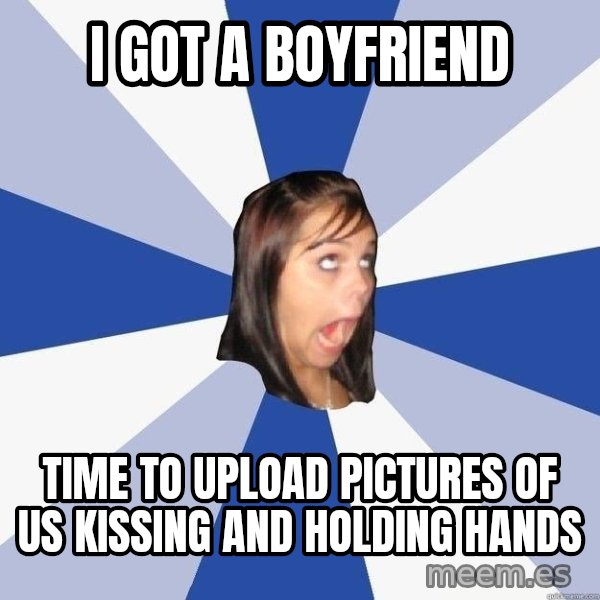 Annoying Facebook Girl meme: I got a boyfriend / Time to upload pictures of us kissing and holding hands