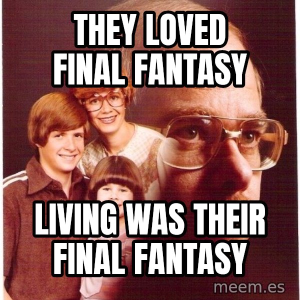 Vengeance Dad meme: They Loved Final Fantasy / Living was their final fantasy