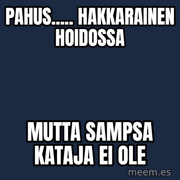 Katainen Perkele meme: pahus.....    Hakkarainen       hoidossa / mutta Sampsa  Kataja   ei ole