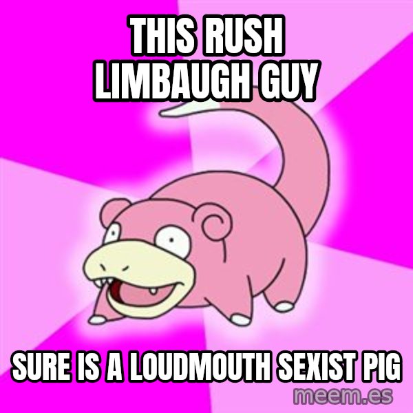 Slowpoke meme: this rush limbaugh guy / sure is a loudmouth sexist pig