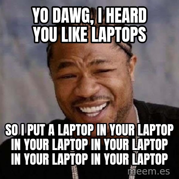 Yo Dawg meme: yo dawg, I heard you like laptops / so i put a laptop in your laptop in your laptop in your laptop in your laptop in your laptop