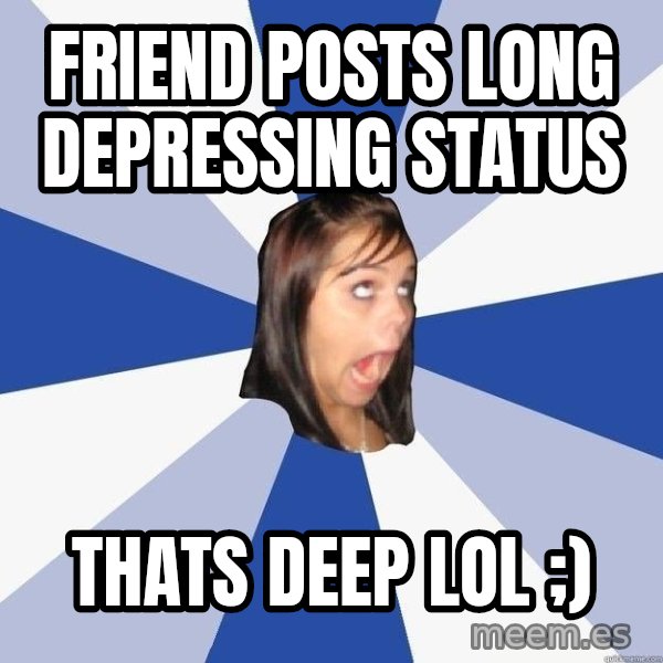 Annoying Facebook Girl meme: friend posts long depressing status / thats deep lol ;)