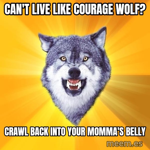 Courage Wolf meme: Can't live like courage wolf? / crawl back into your momma's belly