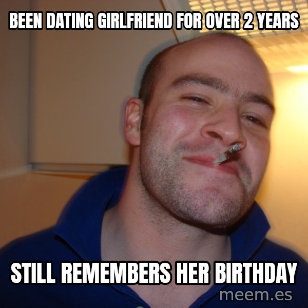 Good Guy Greg meme: Been dating girlfriend for over 2 years / Still remembers her birthday