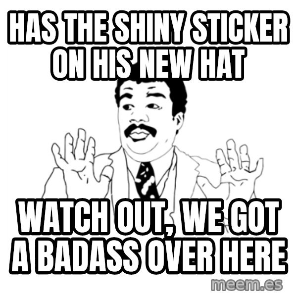 we got a badass over here meme: has the shiny sticker on his new hat / Watch out, we got a badass over here